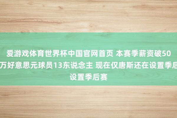 爱游戏体育世界杯中国官网首页 本赛季薪资破5000万好意思元球员13东说念主 现在仅唐斯还在设置季后赛