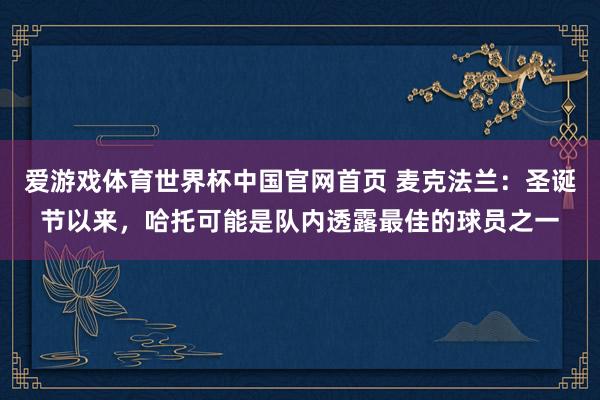 爱游戏体育世界杯中国官网首页 麦克法兰：圣诞节以来，哈托可能是队内透露最佳的球员之一