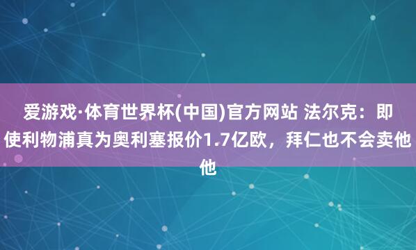 爱游戏·体育世界杯(中国)官方网站 法尔克:即使利物浦真为奥利塞报价1.7亿欧,拜仁也不会卖他