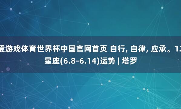 爱游戏体育世界杯中国官网首页 自行, 自律, 应承。12星座(6.8-6.14)运势 | 塔罗