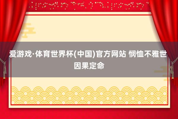 爱游戏·体育世界杯(中国)官方网站 悯恤不雅世 因果定命