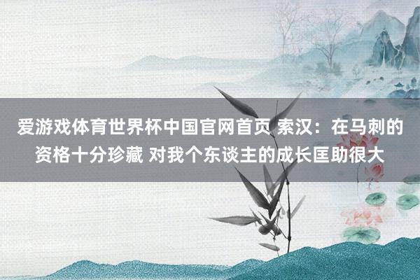 爱游戏体育世界杯中国官网首页 索汉:在马刺的资格十分珍藏 对我个东谈主的成长匡助很大