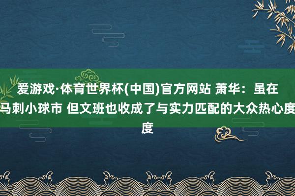 爱游戏·体育世界杯(中国)官方网站 萧华:虽在马刺小球市 但文班也收成了与实力匹配的大众热心度