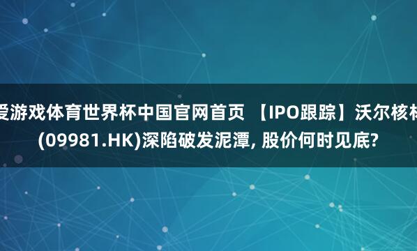 爱游戏体育世界杯中国官网首页 【IPO跟踪】沃尔核材(09981.HK)深陷破发泥潭, 股价何时见底?