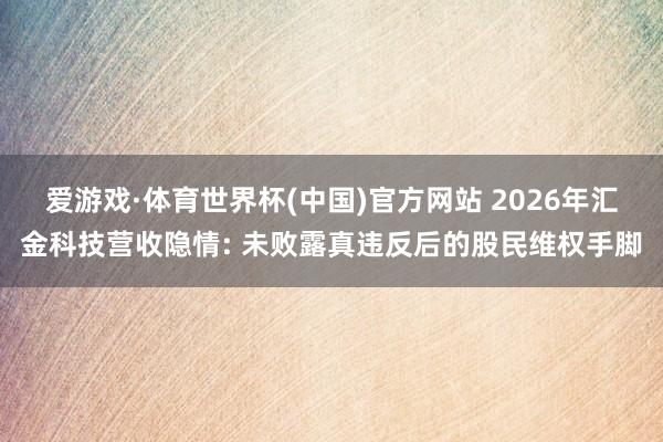 爱游戏·体育世界杯(中国)官方网站 2026年汇金科技营收隐情: 未败露真违反后的股民维权手脚
