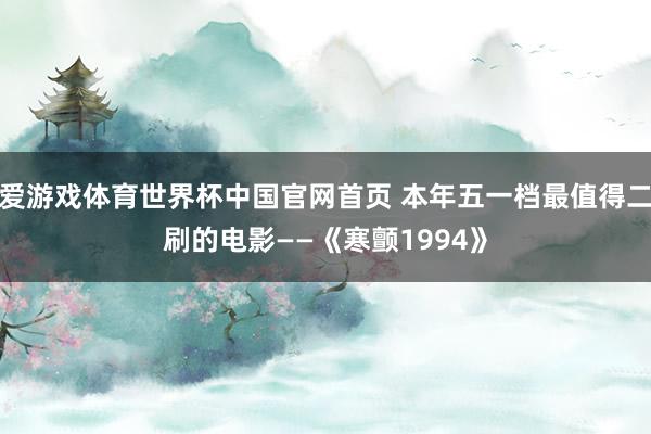 爱游戏体育世界杯中国官网首页 本年五一档最值得二刷的电影——《寒颤1994》