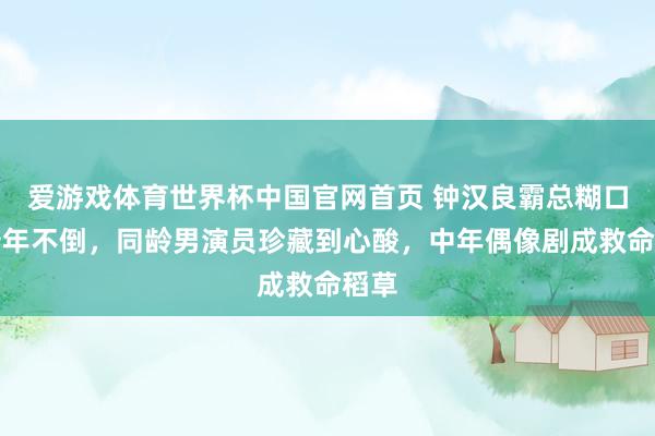 爱游戏体育世界杯中国官网首页 钟汉良霸总糊口三十年不倒,同龄男演员珍藏到心酸,中年偶像剧成救命稻草