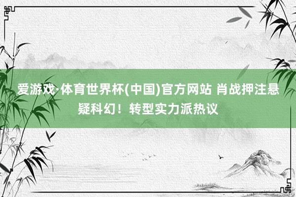 爱游戏·体育世界杯(中国)官方网站 肖战押注悬疑科幻!转型实力派热议