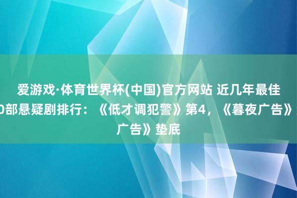 爱游戏·体育世界杯(中国)官方网站 近几年最佳的10部悬疑剧排行:《低才调犯警》第4,《暮夜广告》垫底