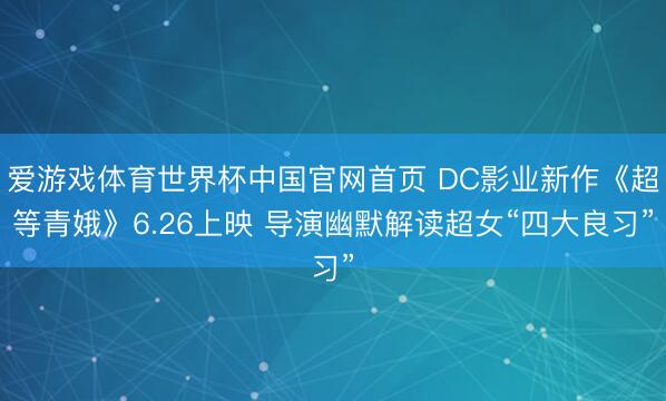爱游戏体育世界杯中国官网首页 DC影业新作《超等青娥》6.26上映 导演幽默解读超女“四大良习”