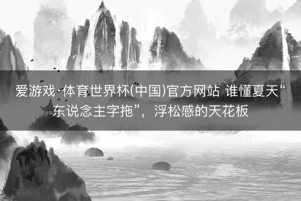 爱游戏·体育世界杯(中国)官方网站 谁懂夏天“东说念主字拖”,浮松感的天花板