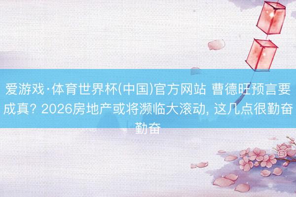 爱游戏·体育世界杯(中国)官方网站 曹德旺预言要成真? 2026房地产或将濒临大滚动, 这几点很勤奋