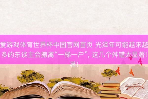 爱游戏体育世界杯中国官网首页 光泽年可能越来越多的东谈主会搬离“一梯一户”, 这几个舛错太显著!