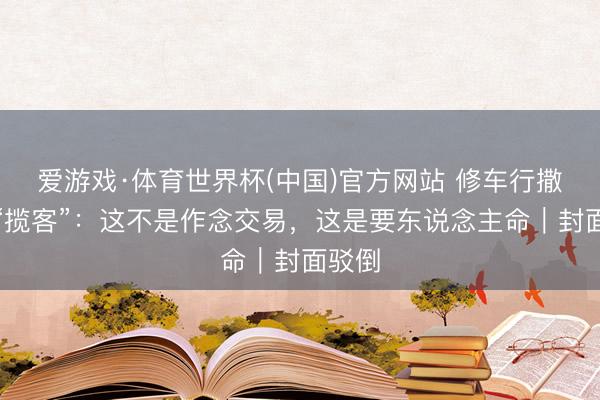 爱游戏·体育世界杯(中国)官方网站 修车行撒钉子“揽客”:这不是作念交易,这是要东说念主命|封面驳倒