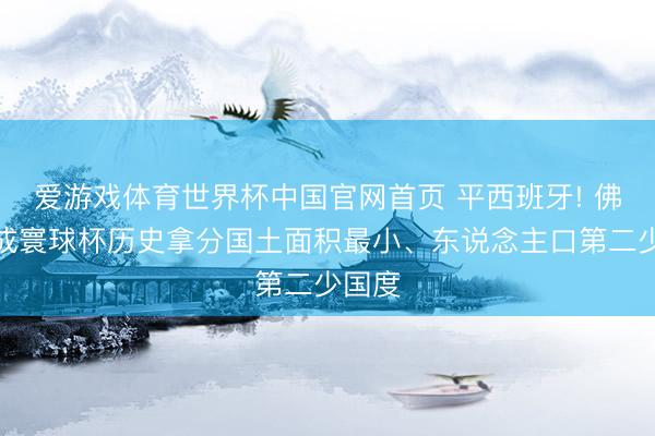 爱游戏体育世界杯中国官网首页 平西班牙! 佛得角成寰球杯历史拿分国土面积最小、东说念主口第二少国度