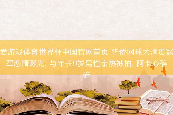 爱游戏体育世界杯中国官网首页 华侨网球大满贯冠军恋情曝光, 与年长9岁男性亲热被拍, 阿卡心碎